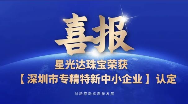 星光达珠宝获评“深圳市专精特新中小企业”认定